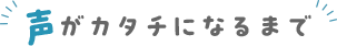 声がカタチになるまで